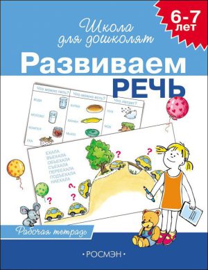 6-7 лет. Развиваем речь (Рабочая тетрадь).