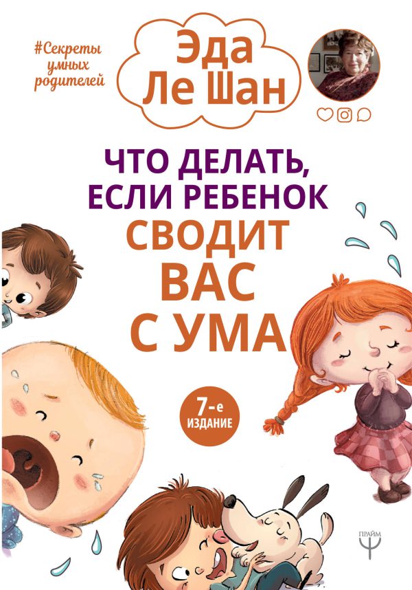 Ле Шан Э. Что делать, если ребенок сводит вас с ума. 7-е издание
