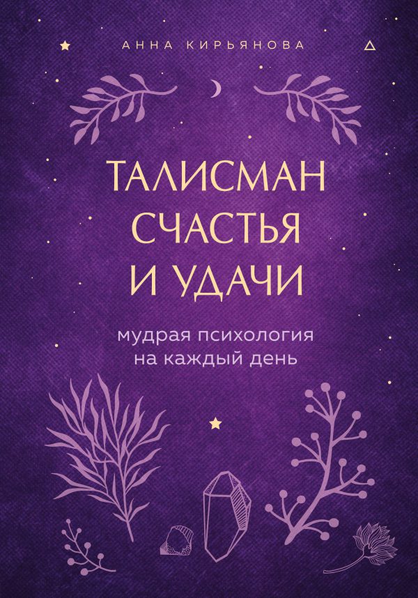 А.Кирьянова. Талисман счастья и удачи. Мудрая психология на каждый день (тверд.обл.)