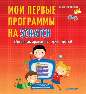 Торгашева Ю. Программирование для детей. Мои первые программы на Scratch