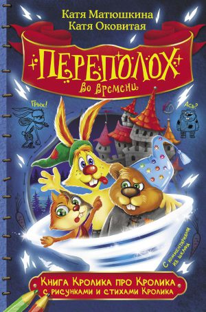 Матюшкина Катя. Книга Кролика про Кролика с рис. и стихами Кролика.Переполох во времени