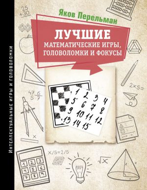 Перельман Я.И. Лучшие математические игры, головоломки и фокусы