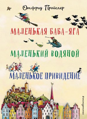 О.Пройслер "Маленькая Баба-Яга. Маленький Водяной. Маленькое Привидение" (пер. Ю. Коринца, ил. В. Гебхардт)