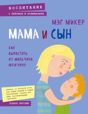 Микер Мэг. Мама и сын. Как вырастить из мальчика мужчину