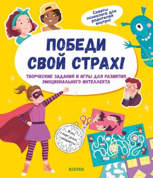 Приручаем эмоции. Победи свой страх! Творческие задания и игры для развития эмоционального интеллекта