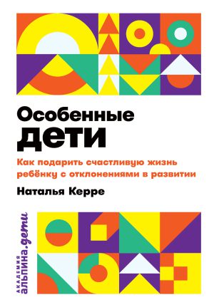 Керре Н. Особенные дети: Как подарить счастливую жизнь ребенку...(мягк.обл.)