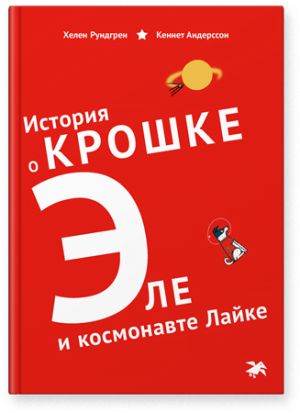 Хелен Рундгрен, Кеннет Андерссон. История о Крошке Эле и космонавте Лайке.
