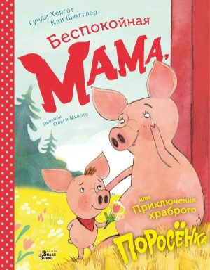 Г.Хергет. Беспокойная мама, или Приключения храброго поросёнка