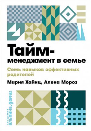 М. Хайнц, А. Мороз. Тайм-менеджмент в семье: 7 навыков эффектив.родителей (мягк.обл.)