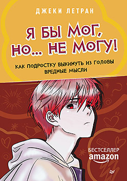 Летран Д. Я бы мог, но… не могу! Как подростку выкинуть из головы вредные мысли.