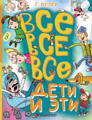Г.Остер. Все-все-все Дети и Эти.