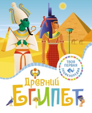 Древний Египет. Твоя первая энциклопедия.