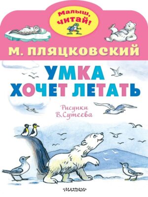Пляцковский М. Умка хочет летать. Рис. В.Сутеева (Малыш, читай!)