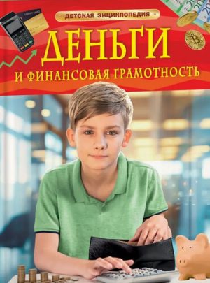Деньги и финансовая грамотность. Детская энциклопедия.