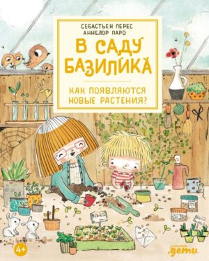 Себастьен Перес. Аннелор Паро. В саду Базилика. Как появляются новые растения?