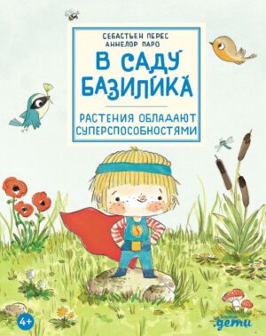 Себастьен Перес. Аннелор Паро. В саду Базилика. Растения обладают суперспособностями!