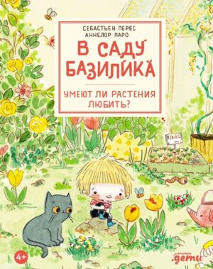 Себастьен Перес. Аннелор Паро. В саду Базилика. Умеют ли растения любить?