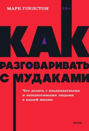 Марк Гоулстон. Как разговаривать с мудаками. Что делать с неадекватными и невыносимыми людьми в вашей жизни