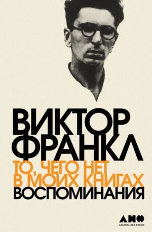Виктор Франкл. То, чего нет в моих книгах. Воспоминания