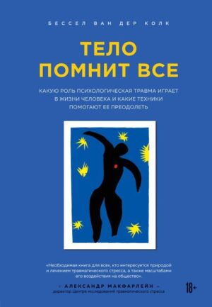Колк Б. Тело помнит все: какую роль психологическая травма играет в жизни человека и какие техники помогают ее преодолеть
