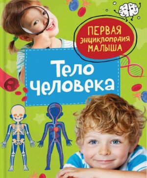 Тело человека. Первая энциклопедия малыша