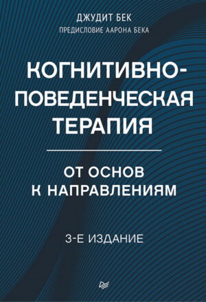 Бек Джудит. Когнитивно-поведенческая терапия. От основ к направлениям