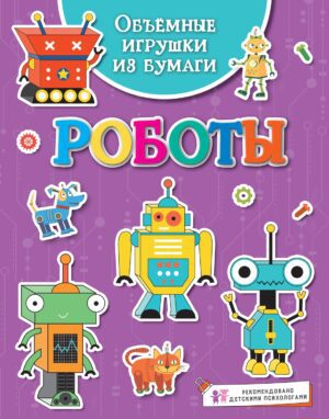 Кира Малецкая. Объёмные игрушки из бумаги. Роботы