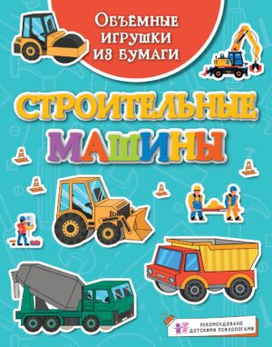 Кира Малецкая. Объёмные игрушки из бумаги. Строительные машины