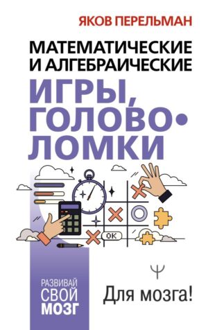 Перельман Я.И. Математические и алгебраические игры, головоломки.