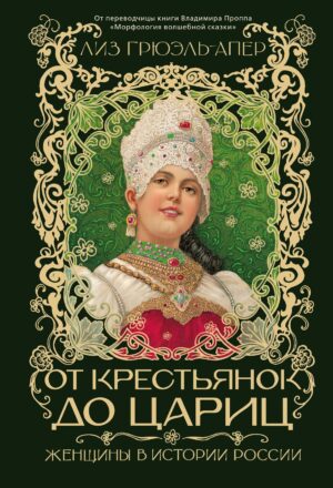 Грюэль-Апер Л. От крестьянок до цариц: Женщины в истории России