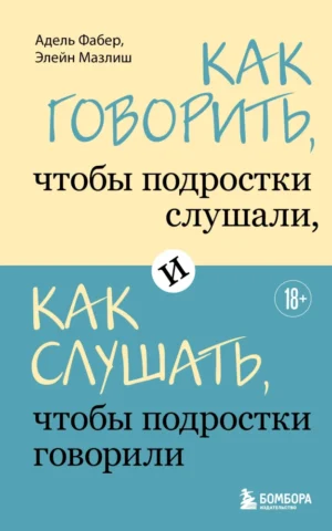 Фабер А.,Мазлиш Э.Как говорить, чтобы подростки слушали, и как слушать, чтобы подростки говорили(мягк.обл.)
